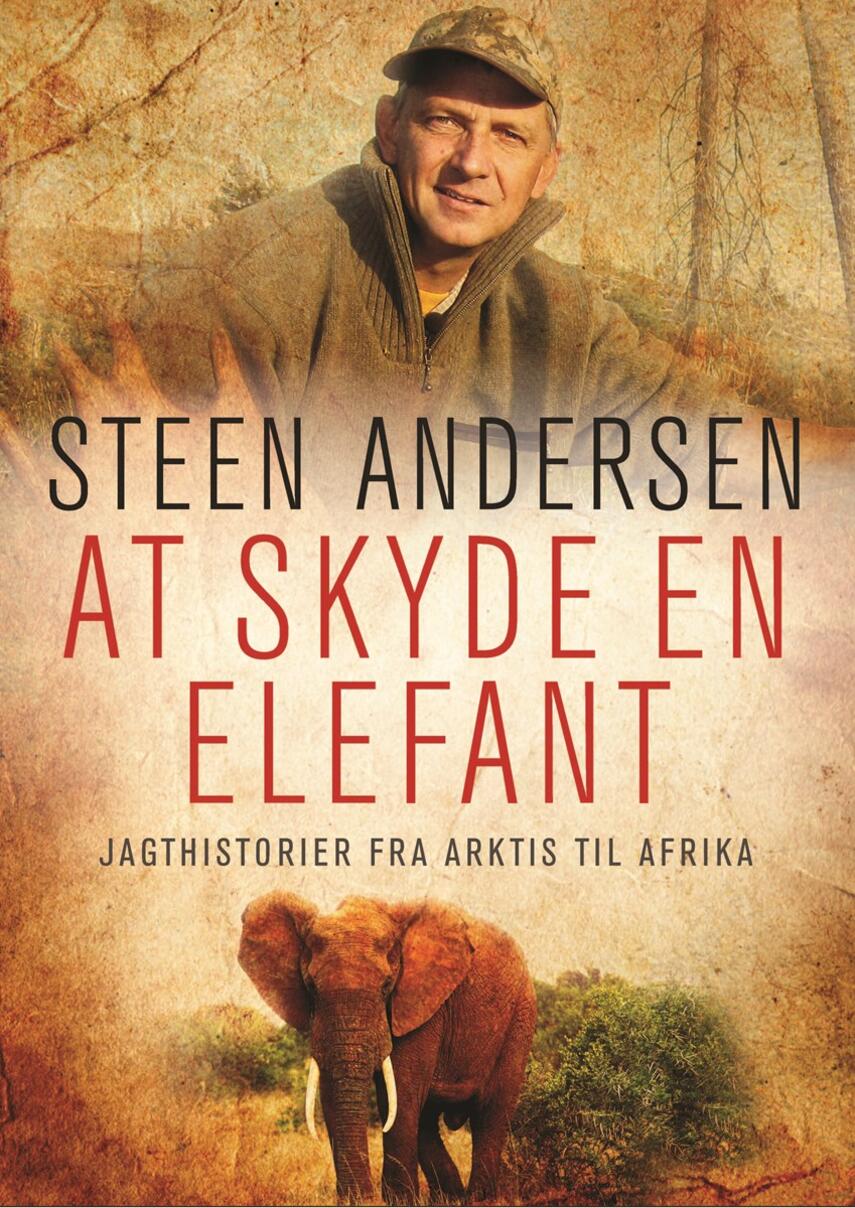 Steen Andersen (f. 1961): At skyde en elefant : jagthistorier fra Arktis til Afrika