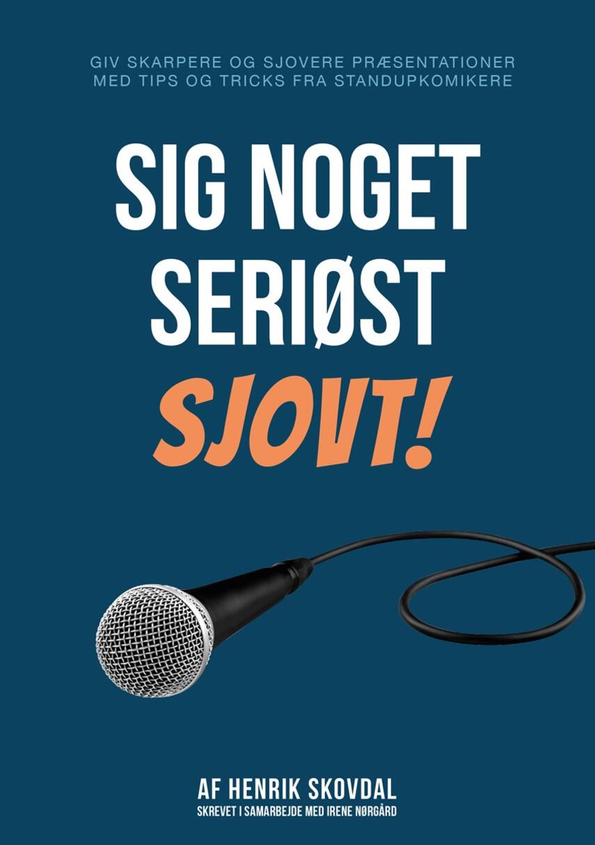 Henrik Skovdal: Sig noget seriøst sjovt! : giv skarpere og sjovere præsentationer med tips og tricks fra standupkomikere