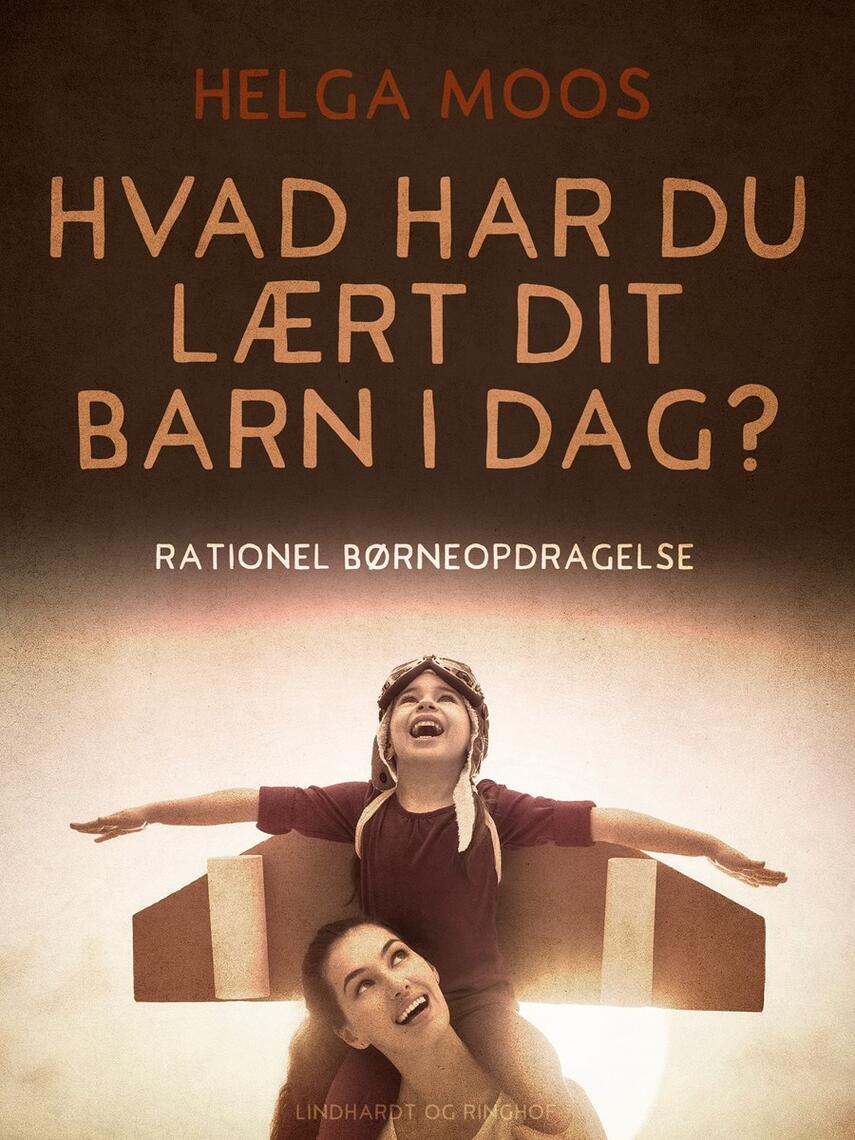 Helga Moos: Hvad har du lært dit barn i dag? : rationel børneopdragelse