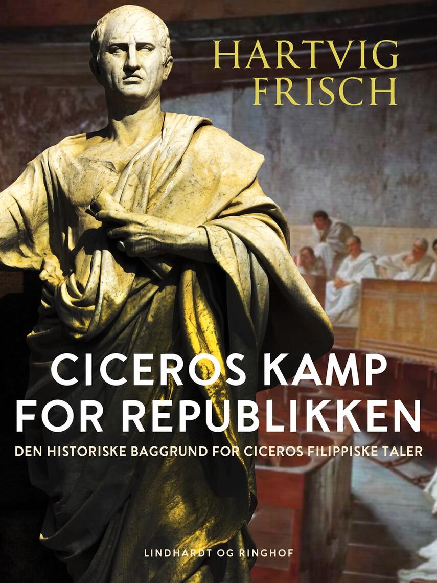 Hartvig Frisch: Ciceros Kamp for Republiken : den historiske Baggrund for Ciceros filippiske Taler