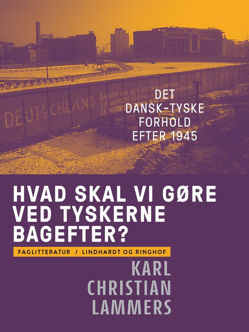 Karl Christian Lammers: Hvad skal vi gøre ved tyskerne bagefter? : det dansk-tyske forhold efter 1945