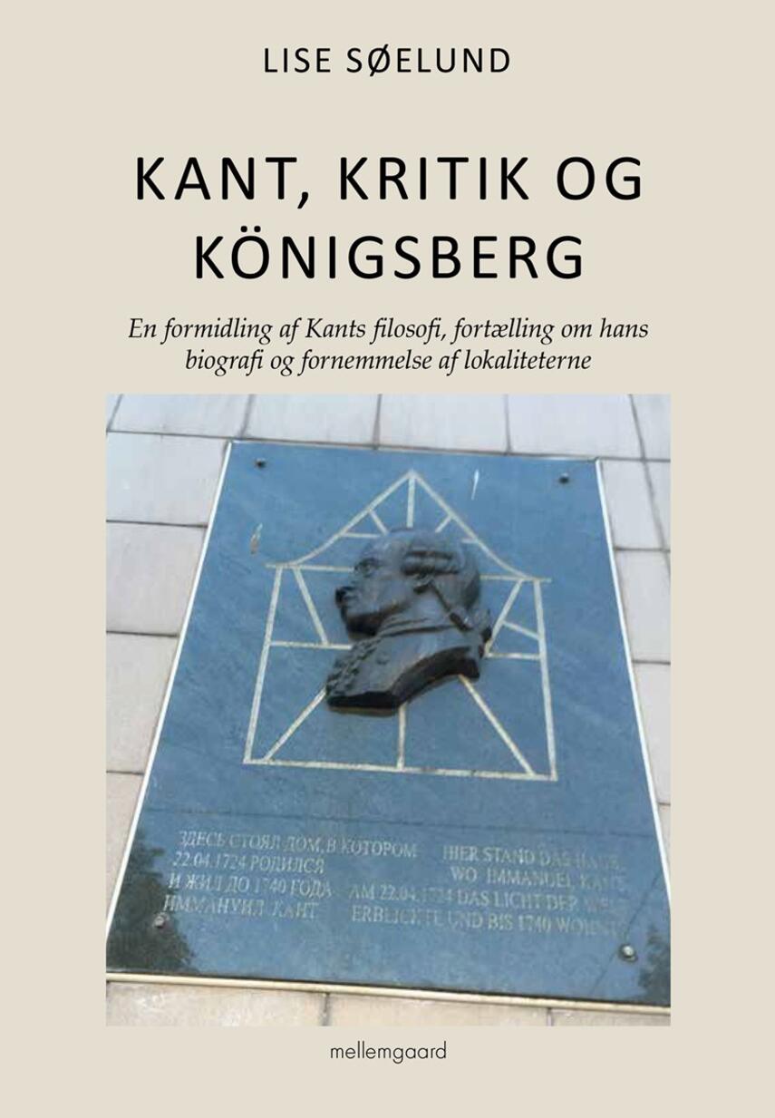Lise Søelund: Kant, kritik og Königsberg : en formidling af Kants filosofi, fortælling om hans biografi og fornemmelse af lokaliteterne