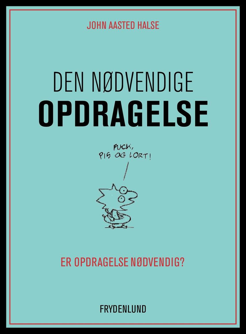 John Aasted Halse: Den nødvendige opdragelse : er opdragelse nødvendig?