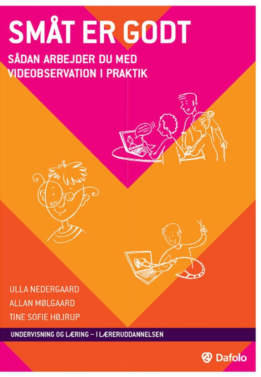 Ulla Nedergaard, Allan Mølgaard, Tine Sofie Højrup: Småt er godt : sådan arbejder du med videoobservation i praktik