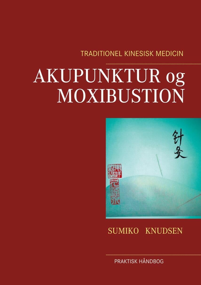 Sumiko Knudsen: Akupunktur og moxibustion : traditionel kinesisk medicin : praktisk håndbog