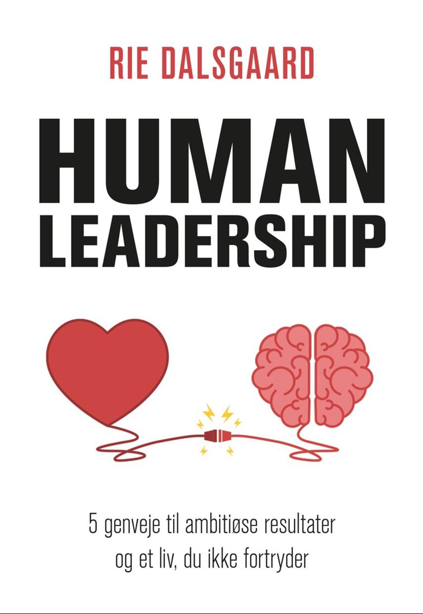 Rie Dalsgaard: Human leadership : 5 genveje til ambitiøse resultater og et liv, du ikke fortryder