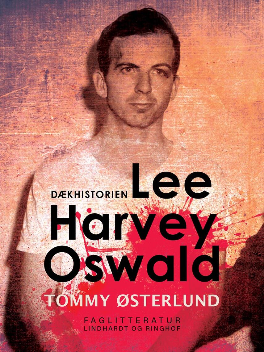 Tommy Østerlund: Lee Harvey Oswald - dækhistorien : i 30 år har den hindret opklaringen af Kennedy-mordet
