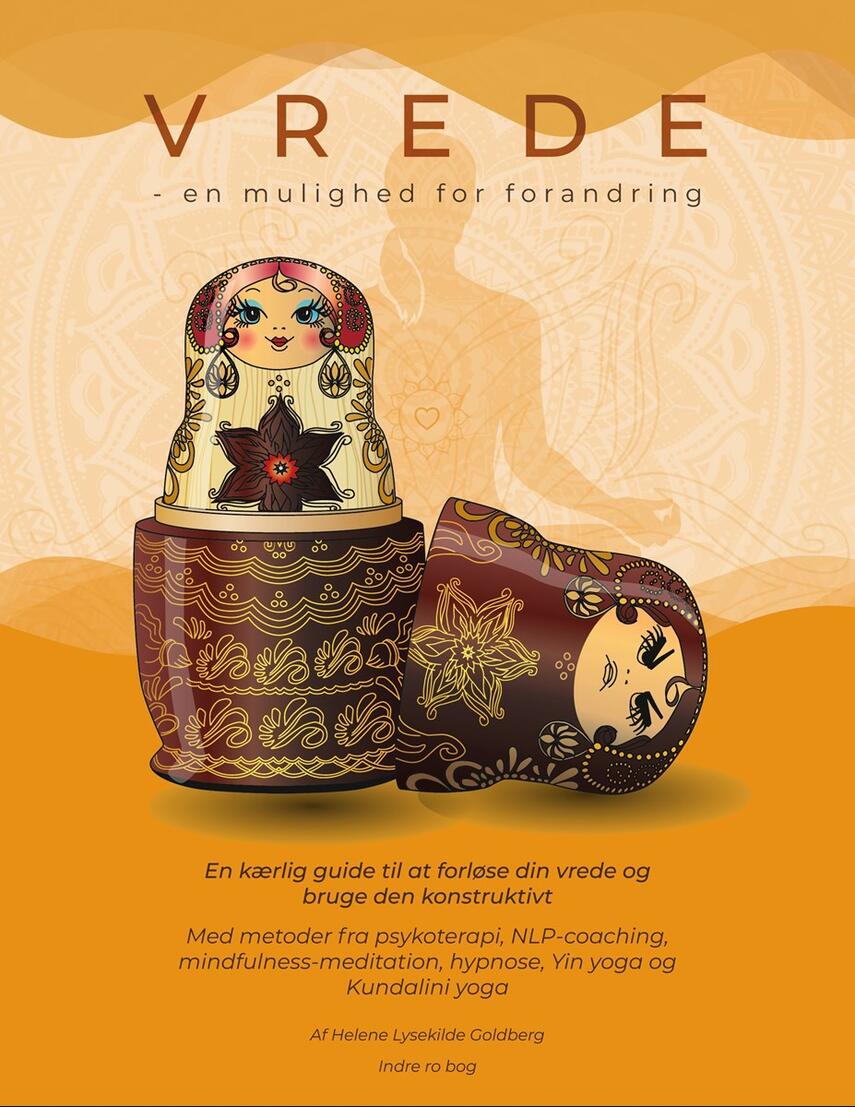 Helene Lysekilde Goldberg: Vrede - en mulighed for forandring : en kærlig guide til at forløse din vrede og bruge den konstruktivt : med metoder fra psykoterapi, NLP-coaching, mindfulness-meditation, hypnose, Yin yoga og Kundalini yoga
