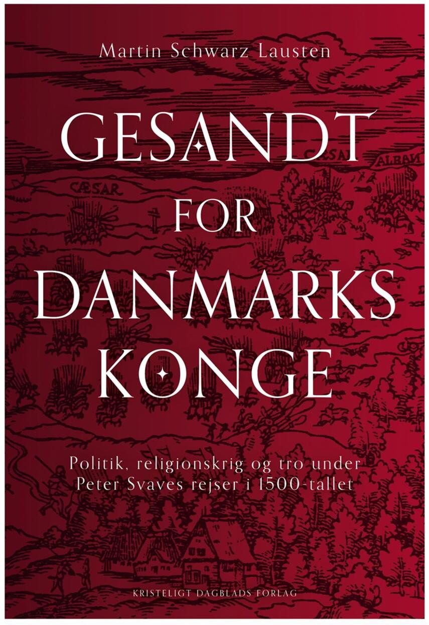 Martin Schwarz Lausten: Gesandt for Danmarks konge : politik, religionskrig og tro under Peter Svaves rejser i 1500-tallet