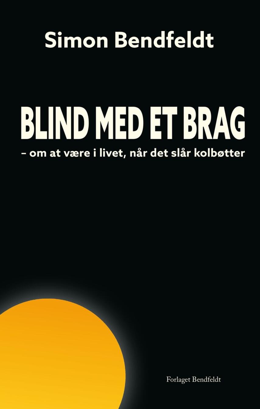 Simon Bendfeldt: Blind med et brag : om at være i livet, når det slår kolbøtter (Ved Peter Secher Schmidt)