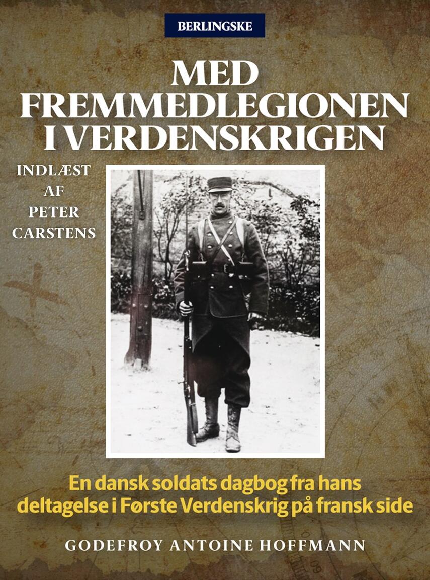 Godefroy Antoine Hoffmann: Med Fremmedlegionen i verdenskrigen : en dansk soldats dagbog fra hans deltagelse i første verdenskrig på fransk side