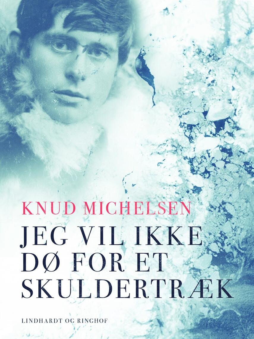 Knud Michelsen (f. 1945): Jeg vil ikke dø for et skuldertræk : Knud Rasmussens skæbneår