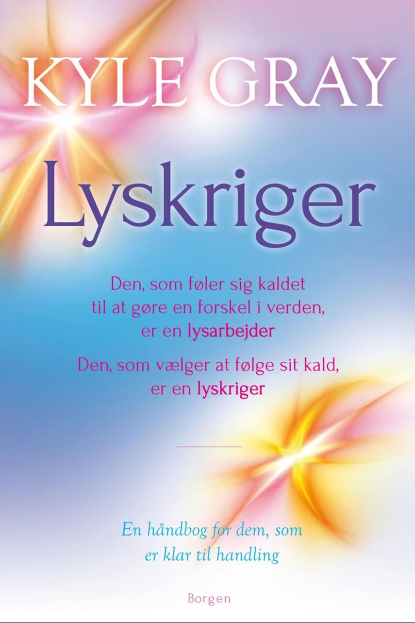 Kyle Gray: Lyskriger : den, som føler sig kaldet til at gøre en forskel i verden, er en lysarbejder : den, som vælger at følge sit kald, er en lyskriger : en håndbog for dem, som er klar til handling