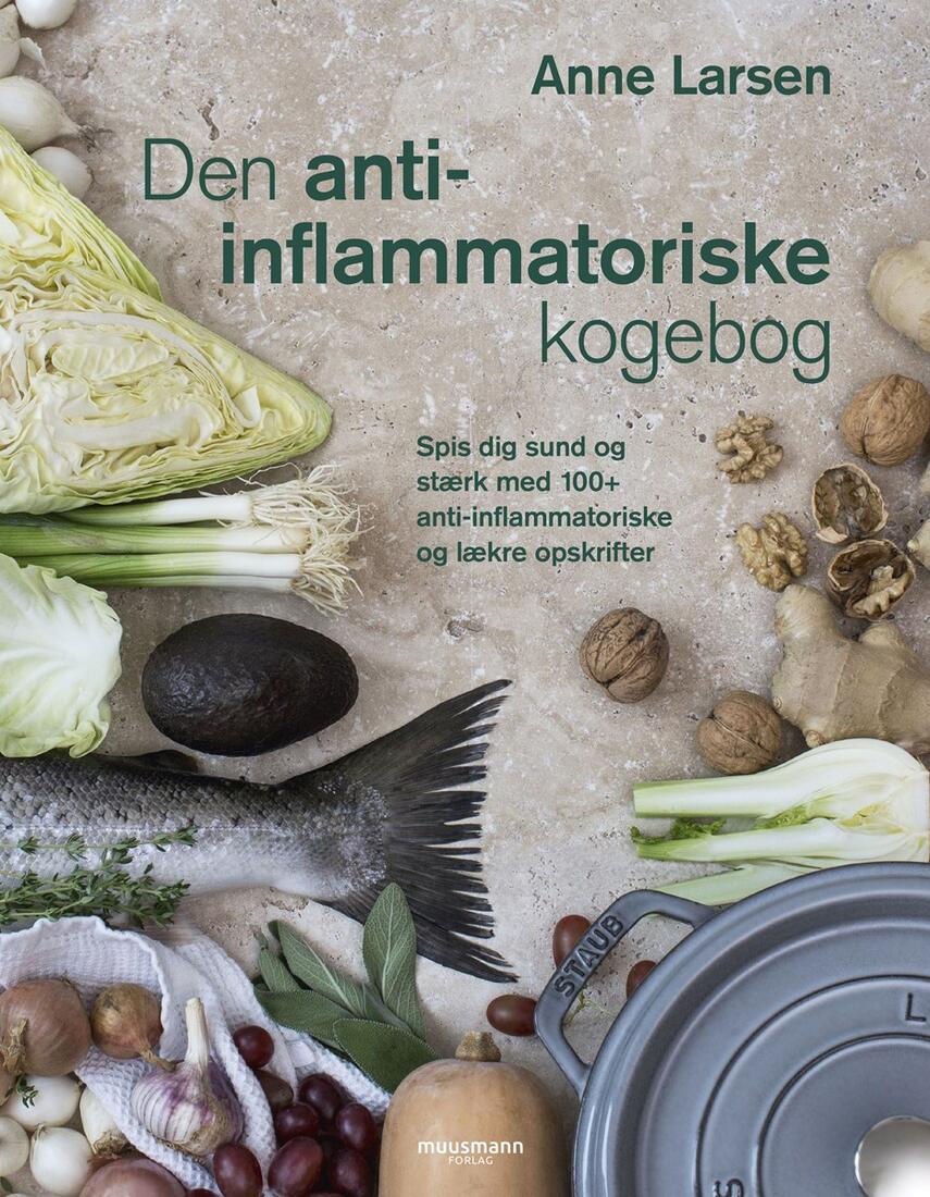 Anne Larsen (f. 1953): Den anti-inflammatoriske kogebog : spis dig sund og stærk med 100+ anti-inflammatoriske og lækre opskrifter
