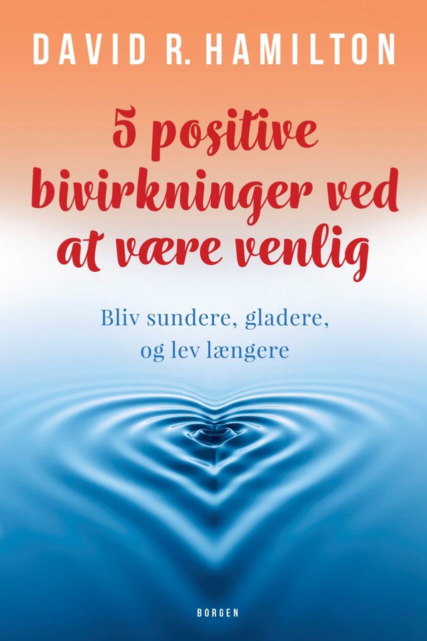 David R. Hamilton: 5 positive bivirkninger ved at være venlig : bliv sundere, gladere, og lev længere