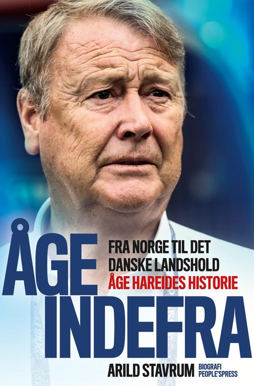 Arild Stavrum: Åge indefra : fra Norge til det danske landshold : Åge Hareides historie : biografi