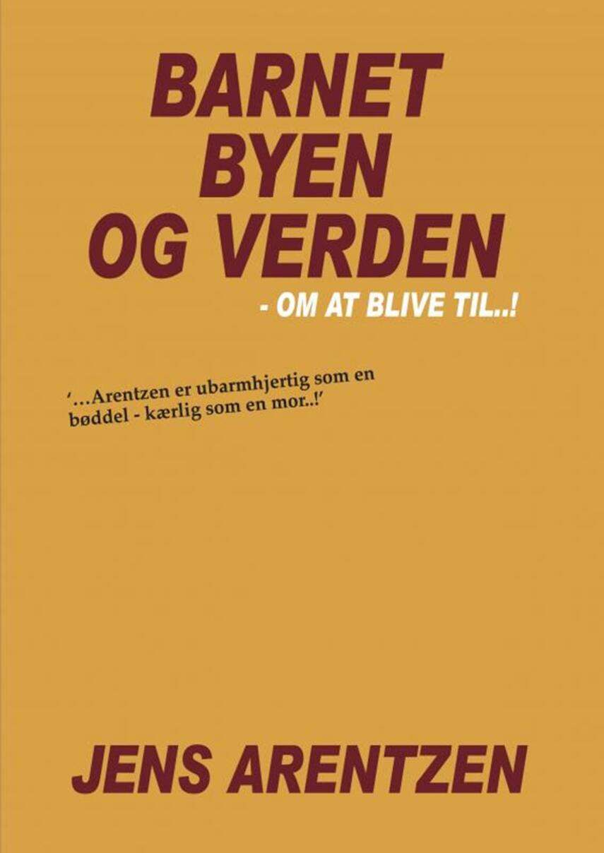 Jens Arentzen: Barnet, byen og verden : om at blive til - !