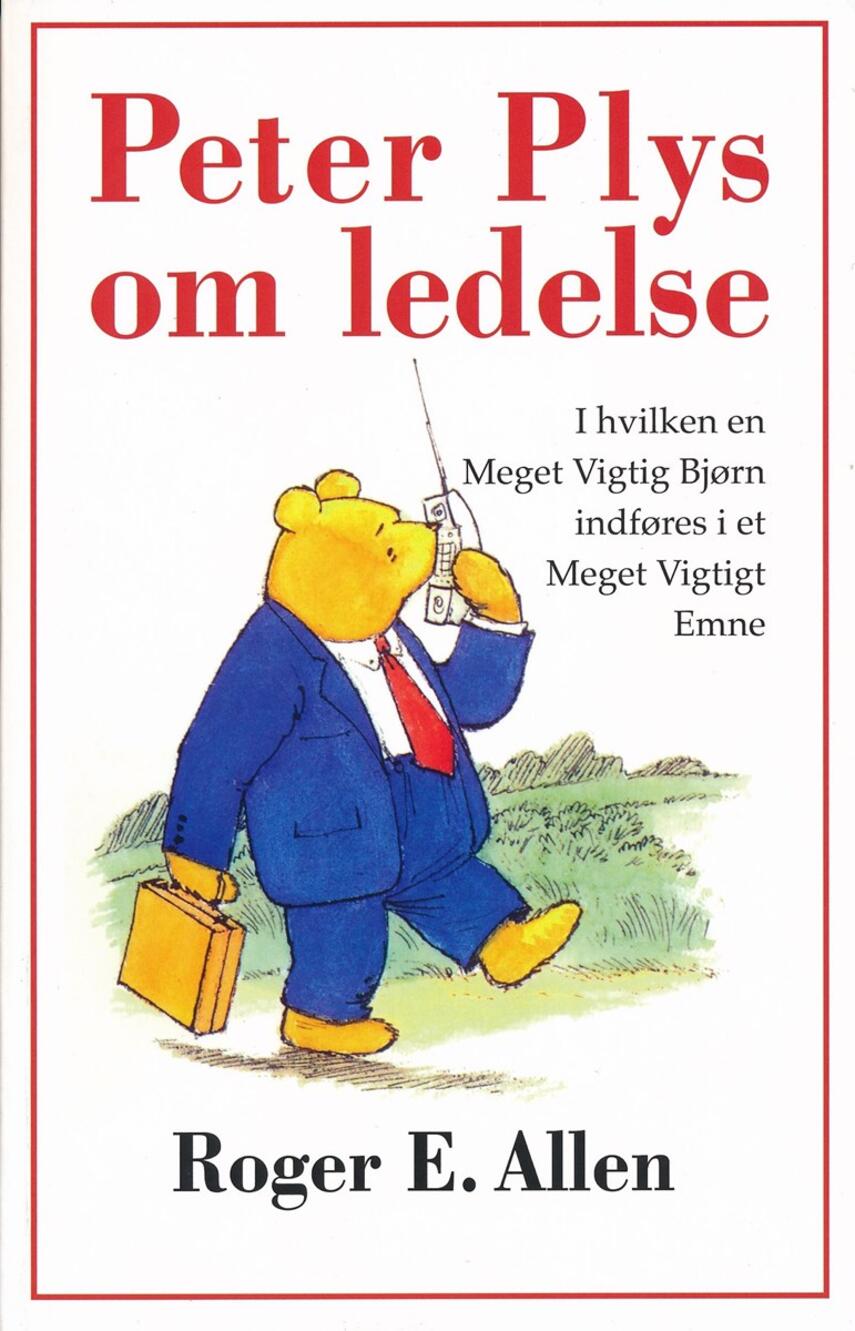 Roger E. Allen: Peter Plys om ledelse : i hvilken en meget vigtig bjørn og hans venner bliver indført i et meget vigtigt emne