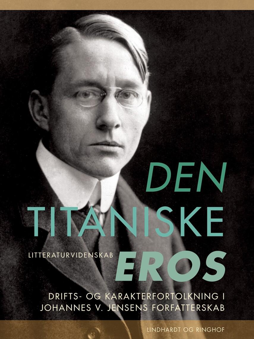 Henrik Wivel: Den titaniske eros : drifts- og karakterfortolkning i Johannes V. Jensens forfatterskab