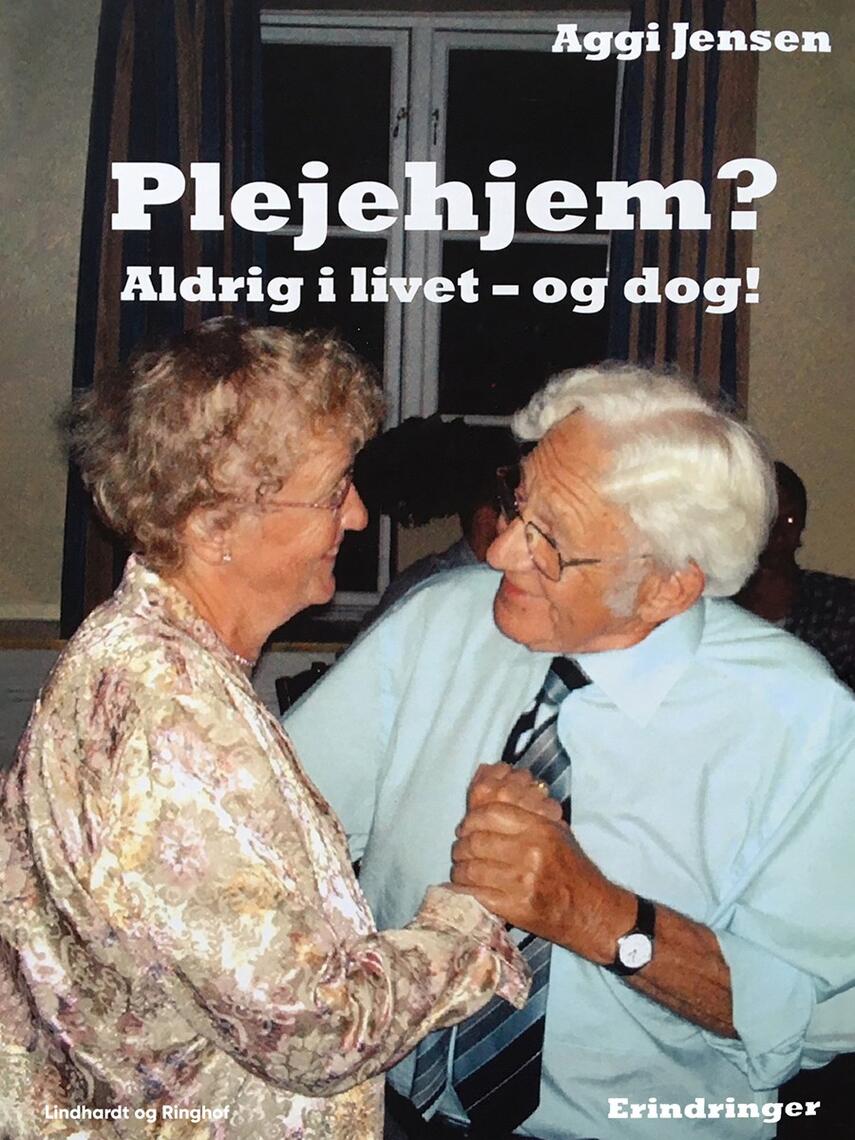 Aggi Jensen: Plejehjem? : aldrig i livet - og dog! : erindringer