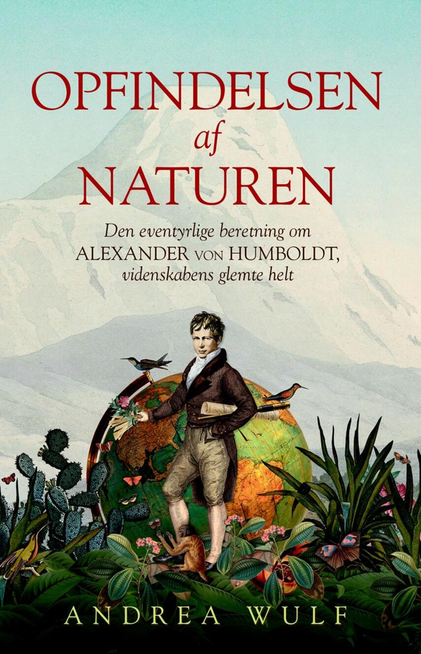 Andrea Wulf: Opfindelsen af naturen : den eventyrlige beretning om Alexander von Humboldt, videnskabens glemte helt
