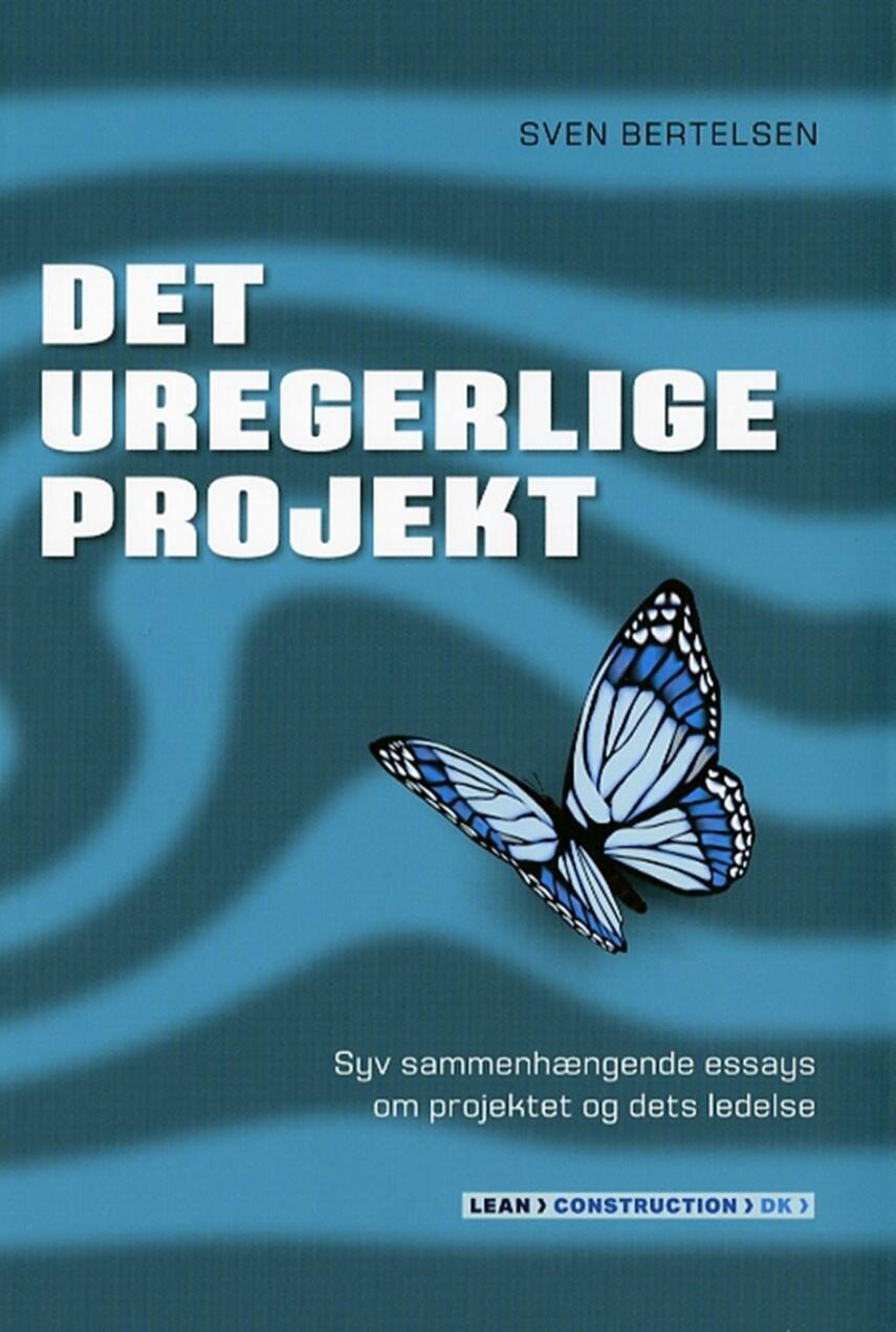 Sven Bertelsen (f. 1937): Det uregerlige projekt : syv sammenhængende essays om projektet og dets ledelse