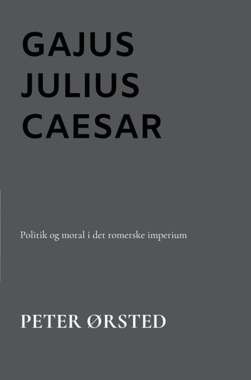 Peter Ørsted: Gajus Julius Caesar : politik og moral i det romerske imperium