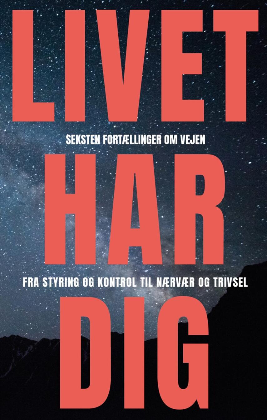 : Livet har dig : seksten fortællinger om vejen fra styring og kontrol til nærvær og trivsel