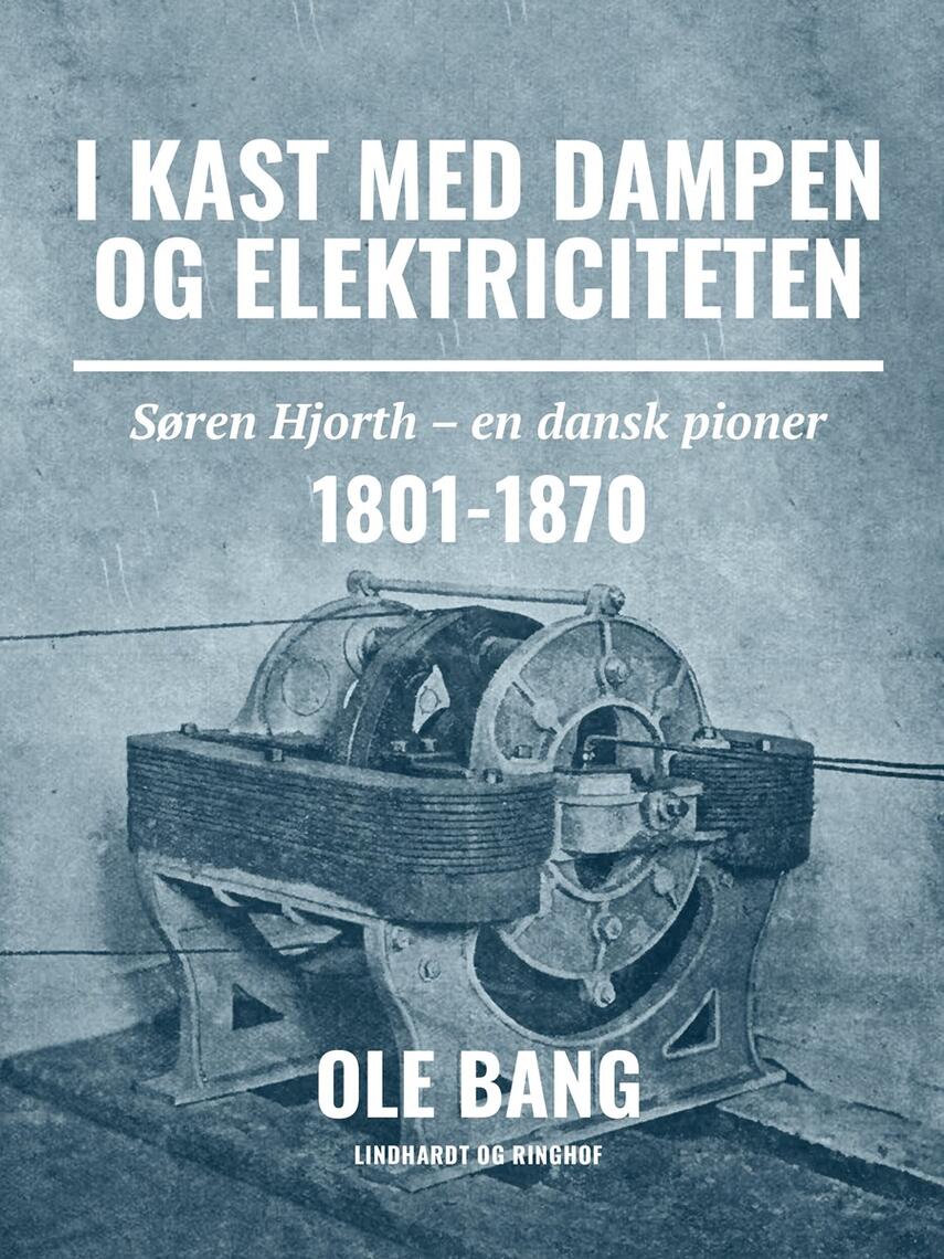 Ole Bang (f. 1917): I kast med dampen og elektriciteten : Søren Hjorth - en dansk pioner 1801-1870