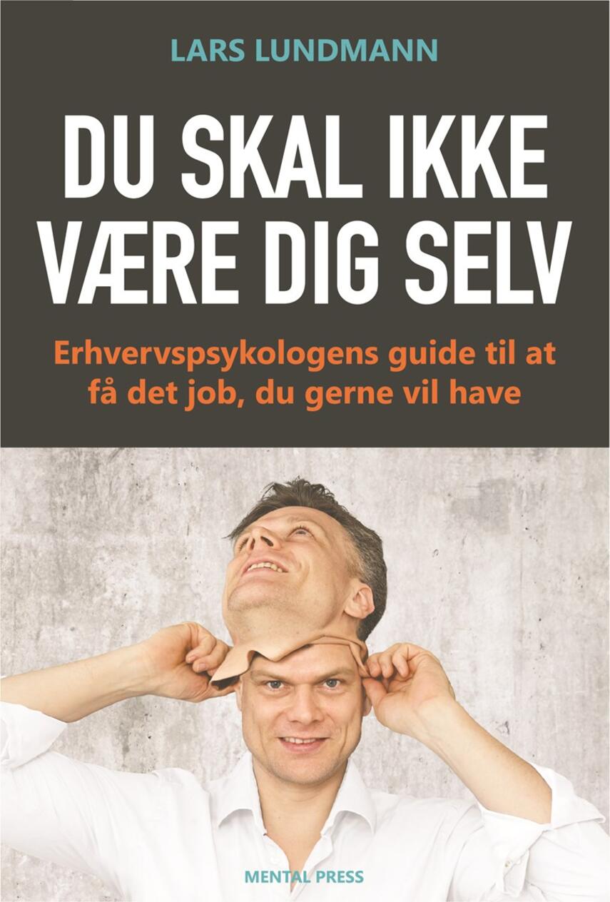 Lars Lundmann: Du skal ikke være dig selv : erhvervspsykologens guide til at få det job, du gerne vil have
