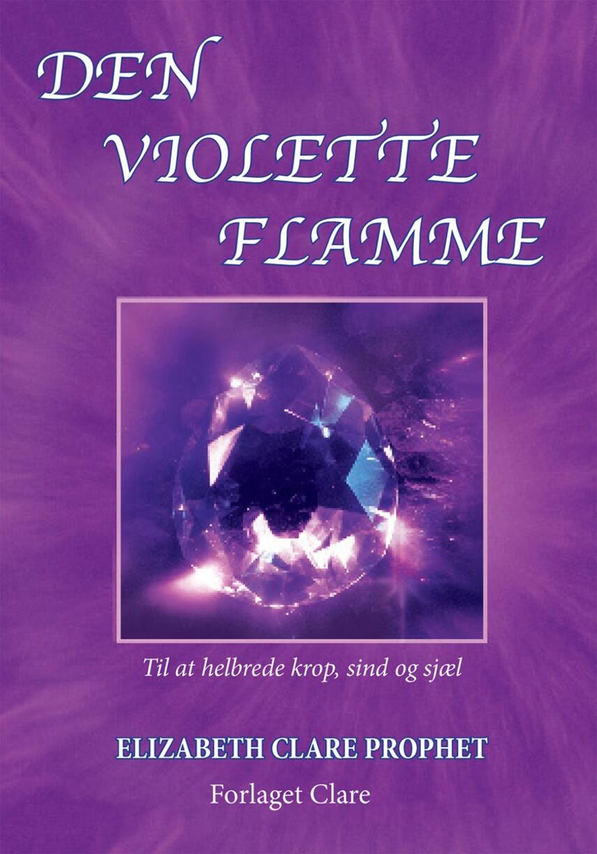 Elizabeth Clare Prophet: Den violette flamme : til at helbrede krop, sind og sjæl