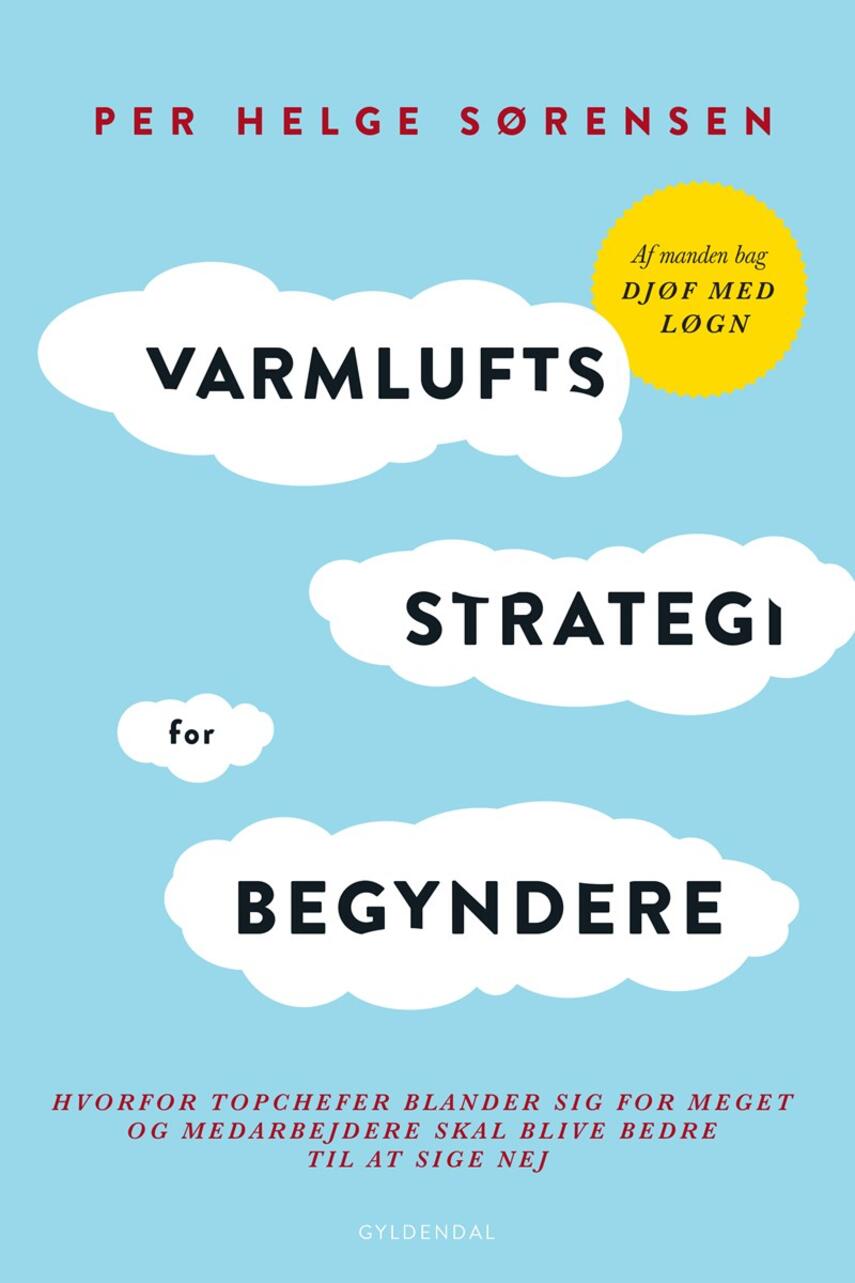 Per Helge Sørensen: Varmluftsstrategi for begyndere : hvorfor topchefer blander sig for meget og medarbejdere skal blive bedre til at sige nej