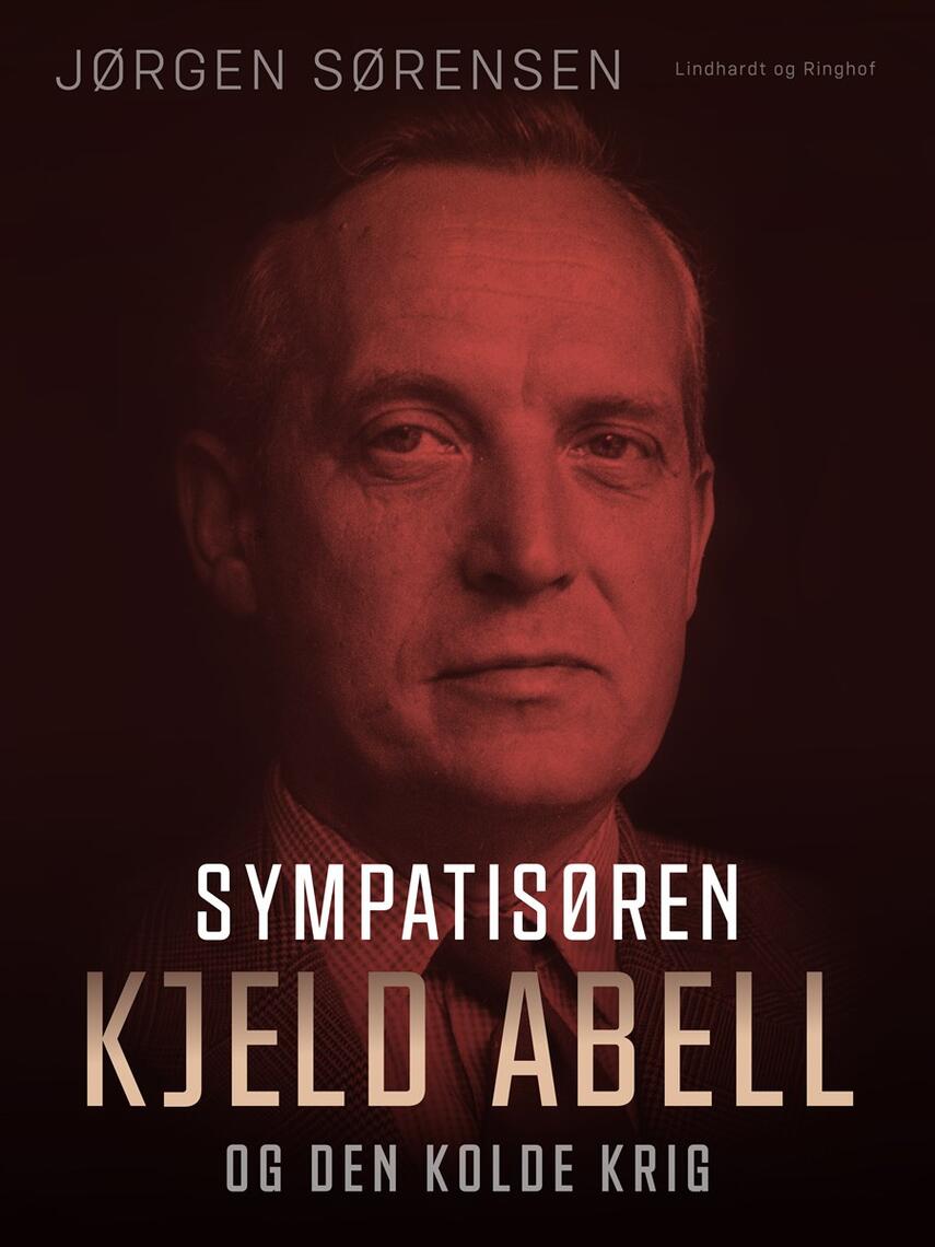 Jørgen Sørensen (f. 1937): Sympatisøren : Kjeld Abell og den kolde krig