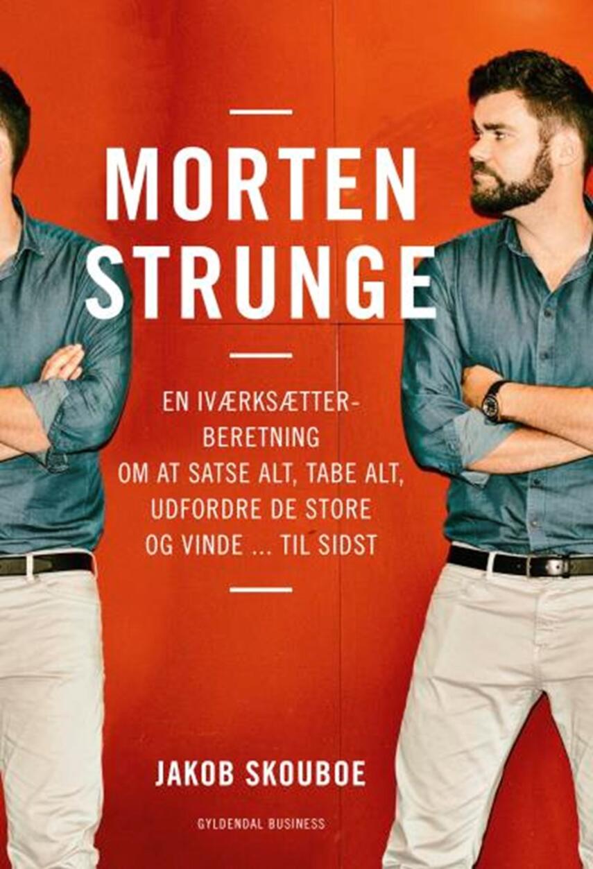 Jakob Skouboe: Morten Strunge : en iværksætterberetning om at satse alt, tabe alt, udfordre de store og vinde - til sidst