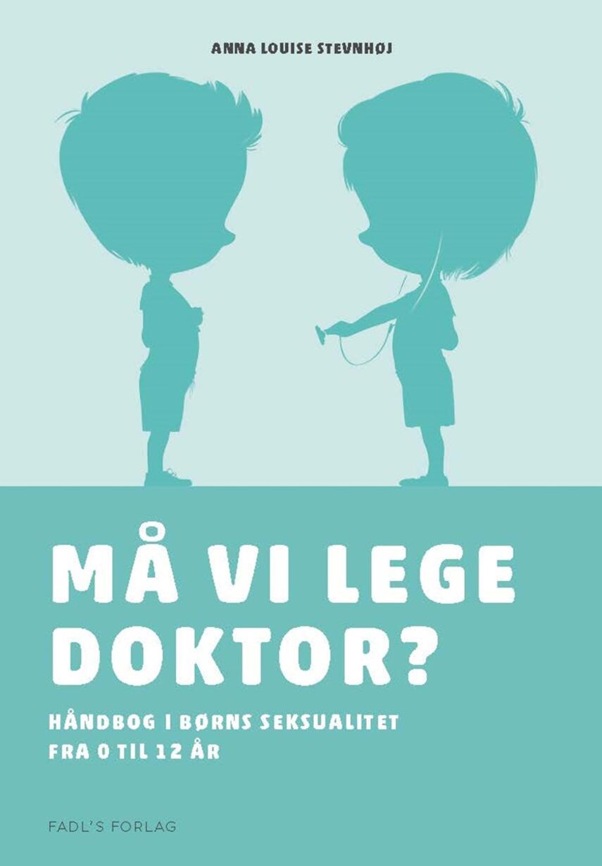 Anna Louise Stevnhøj: Må vi lege doktor? : håndbog i børns seksualitet fra 0 til 12 år