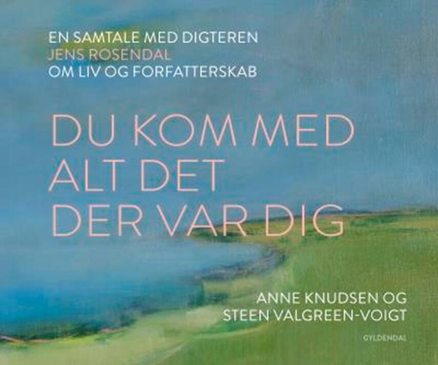 Anne Knudsen (f. 1956), Steen Valgreen-Voigt (f. 1954): Du kom med alt det der var dig : en samtale med digteren Jens Rosendal om liv og forfatterskab