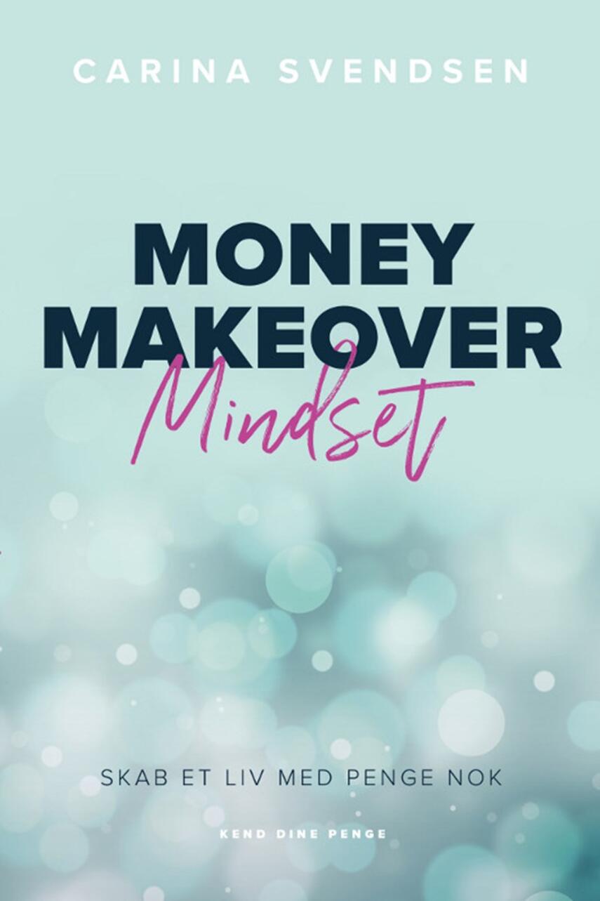 Carina Svendsen (f. 1974-04-05): Money makeover mindset : skab et liv med penge nok