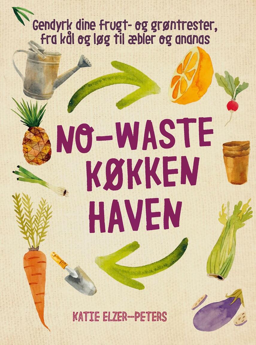 Katie Elzer-Peters: No-waste køkkenhaven : gendyrk dine frugt- og grøntrester, fra kål og løg til æbler og ananas