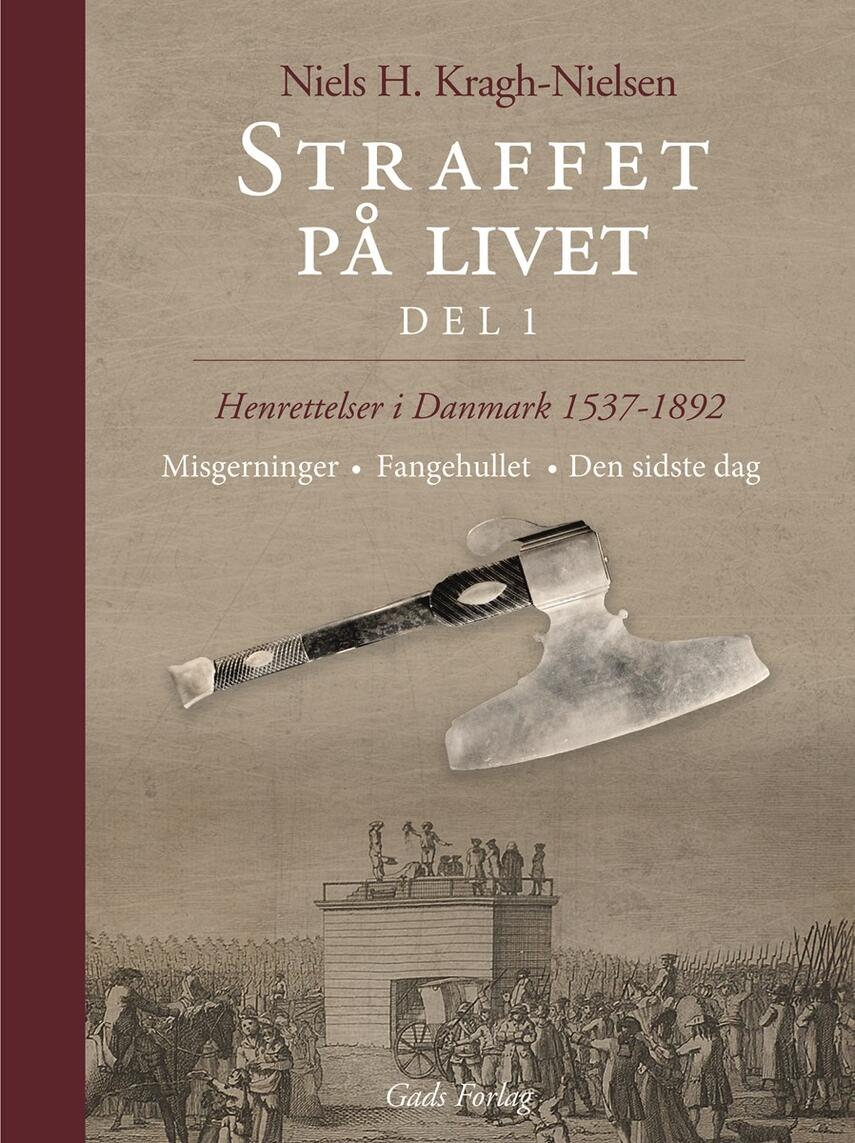 Niels H. Kragh Nielsen: Straffet på livet : henrettelser i Danmark 1537-1892. Del 1, Misgerninger, fangehullet, den sidste dag
