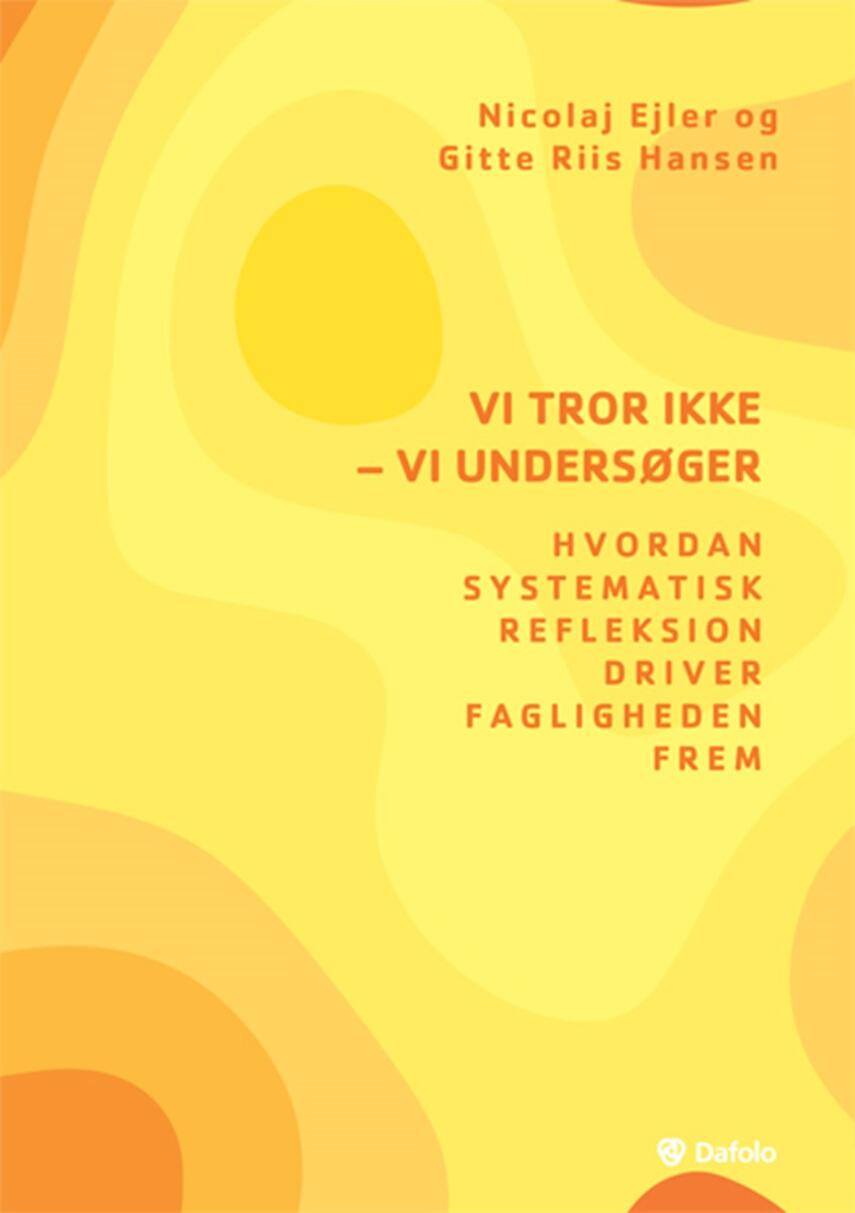 Nicolaj Ejler, Gitte Riis Hansen: Vi tror ikke - vi undersøger : hvordan systematisk refleksion driver fagligheden frem
