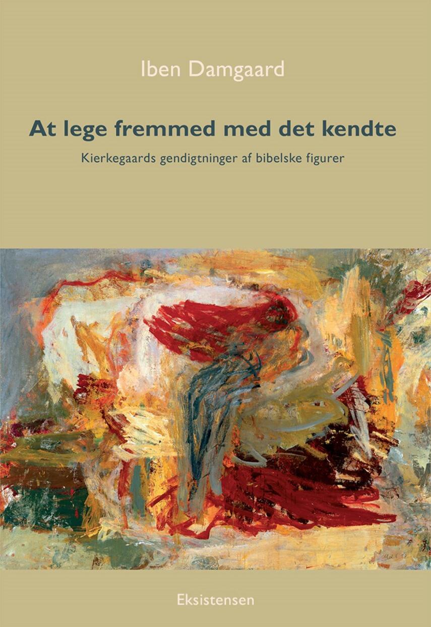 Iben Damgaard: At lege fremmed med det kendte : Kierkegaards gendigtninger af bibelske figurer