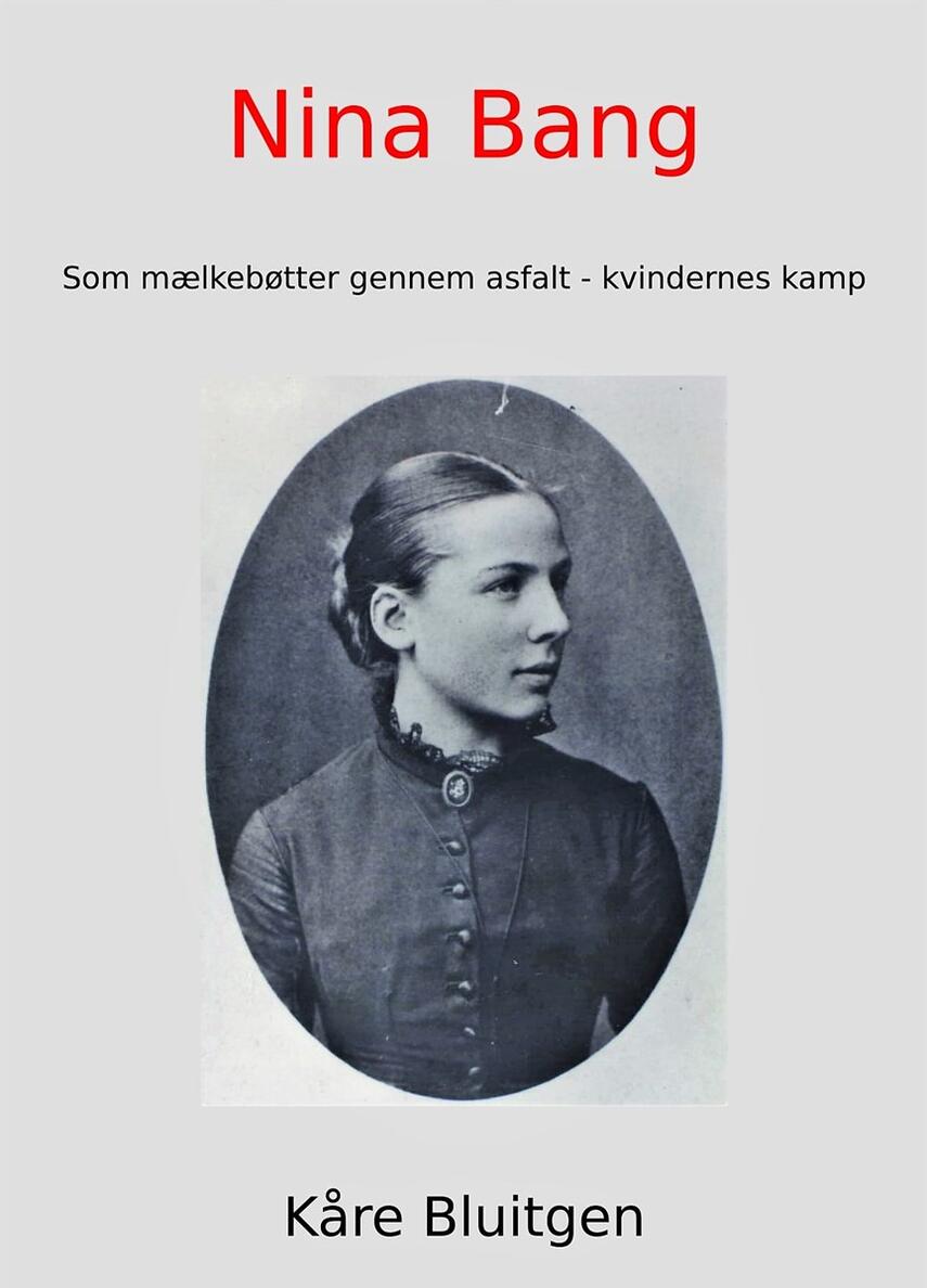 Kåre Bluitgen: Nina Bang : som mælkebøtter gennem asfalt - kvindernes kamp