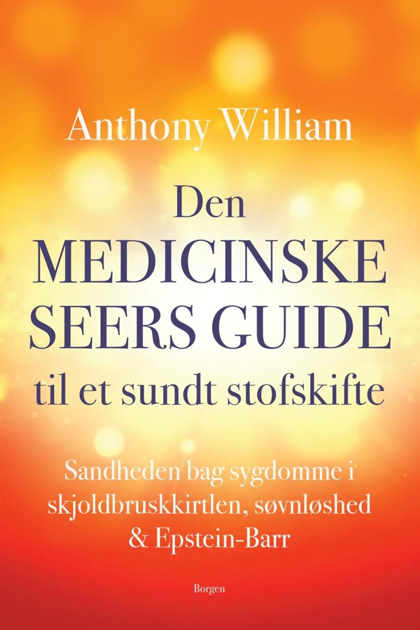 Anthony William: Den medicinske seers guide til et sundt stofskifte : sandheden bag sygdomme i skjoldbruskkirtlen, søvnløshed & Epstein-Barr