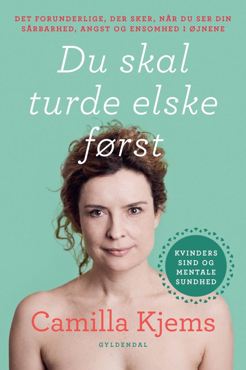 Camilla Kjems: Du skal turde elske først : det forunderlige, der sker, når du ser din sårbarhed, angst og ensomhed i øjnene