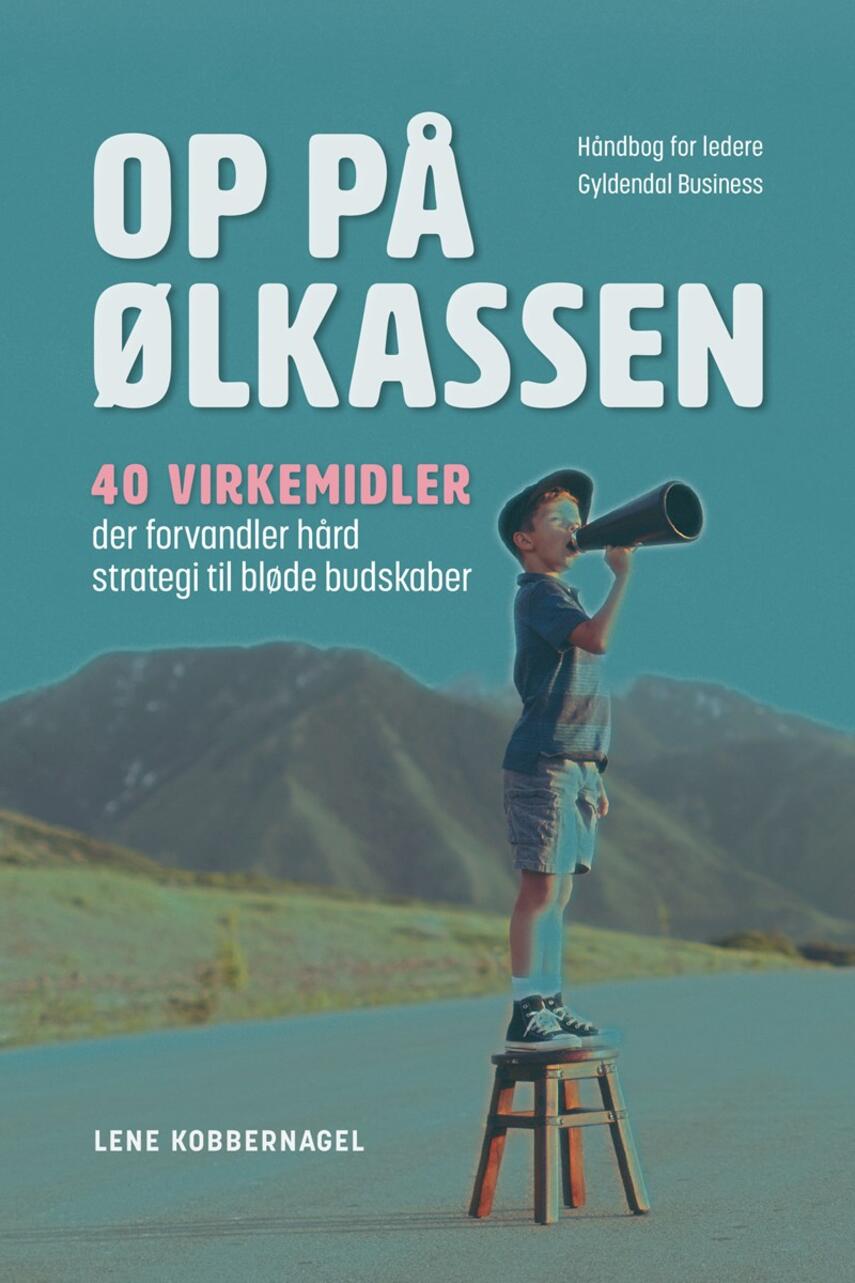 Lene Kobbernagel: Op på ølkassen : 40 virkemidler der forvandler hård strategi til bløde budskaber : håndbog for ledere