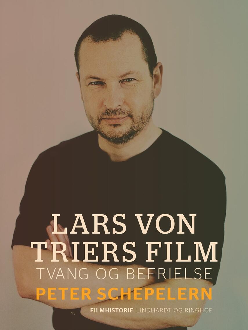 Peter Schepelern: Lars von Triers film : tvang og befrielse