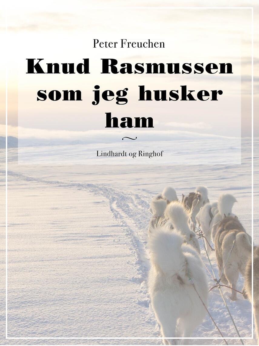Peter Freuchen: Knud Rasmussen som jeg husker ham (Ved Søren Elung Jensen)