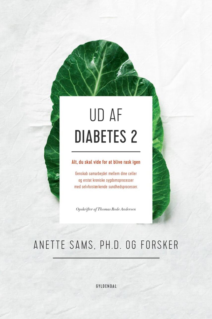 Anette Sams: Ud af diabetes 2 : alt, du skal vide for at blive rask igen : genskab samarbejdet mellem dine celler og erstat kroniske sygdomsprocesser med selvforstærkende sundhedsprocesser