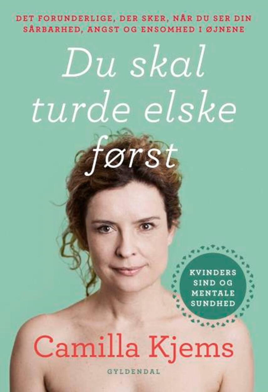Camilla Kjems: Du skal turde elske først : det forunderlige, der sker, når du ser din sårbarhed, angst og ensomhed i øjnene