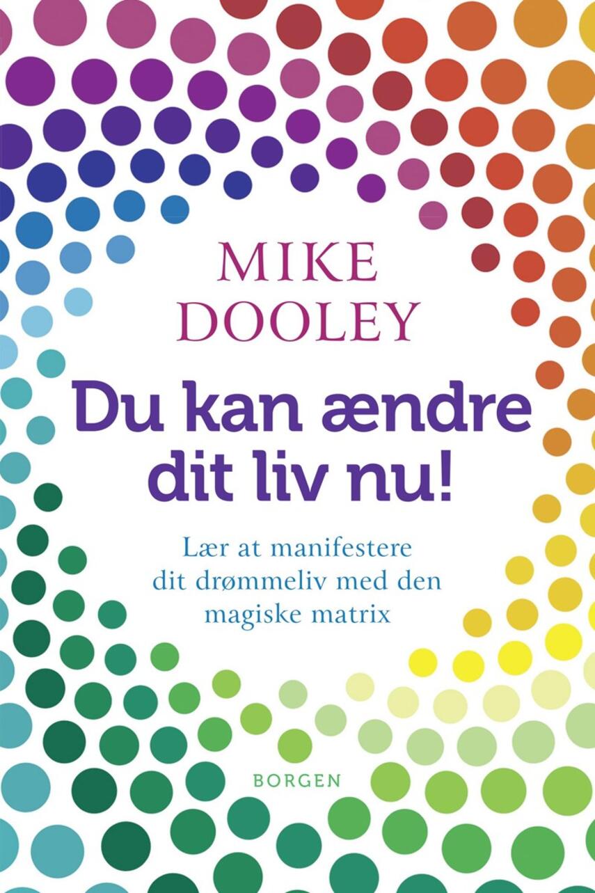 Mike Dooley: Du kan ændre dit liv nu! : lær at manifestere dit drømmeliv med den magiske matrix